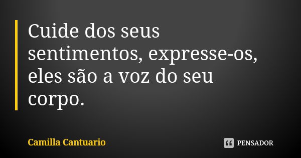 Cuide dos seus sentimentos, expresse-os, eles são a voz do seu corpo.... Frase de Camilla Cantuario.