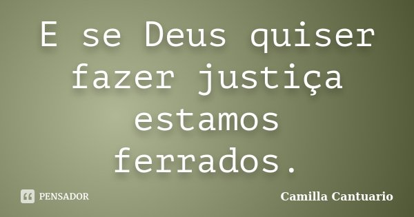 E se Deus quiser fazer justiça estamos ferrados.... Frase de Camilla Cantuario.