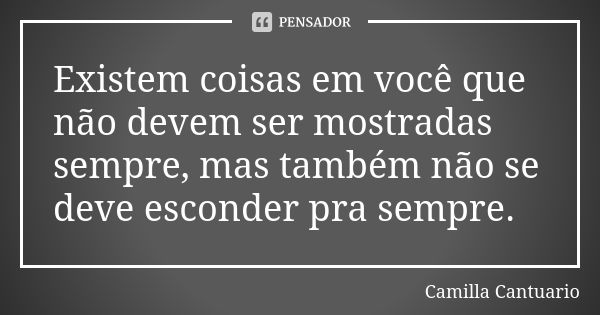 Existem coisas em você que não devem ser mostradas sempre, mas também não se deve esconder pra sempre.... Frase de Camilla Cantuario.