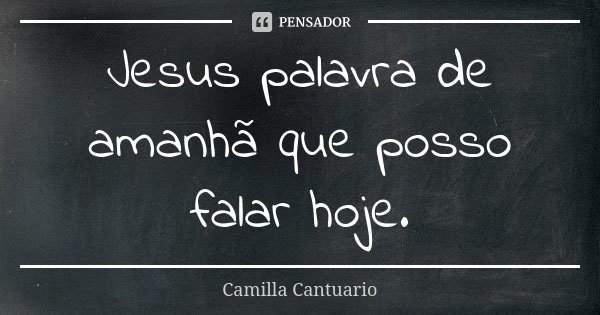 Jesus palavra de amanhã que posso falar hoje.... Frase de Camilla Cantuario.