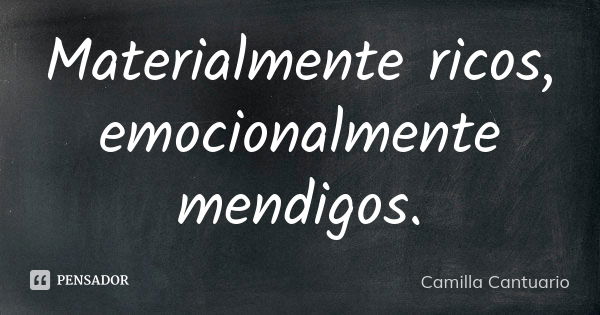 Materialmente ricos, emocionalmente mendigos.... Frase de Camilla Cantuario.