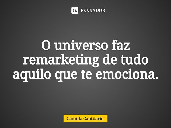 ⁠⁠O universo faz remarketing de tudo aquilo que te emociona.... Frase de Camilla Cantuario.