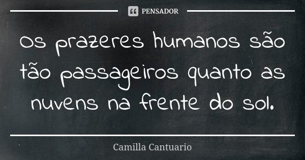 Os prazeres humanos são tão passageiros quanto as nuvens na frente do sol.... Frase de Camilla Cantuario.