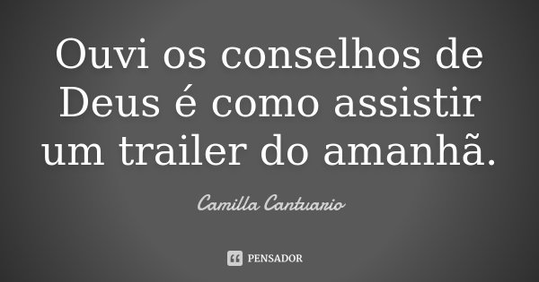 Ouvi os conselhos de Deus é como assistir um trailer do amanhã.... Frase de Camilla Cantuario.
