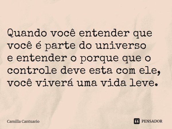 ⁠Quando você entender que você é parte do universo
e entender o porque que o controle deve esta com ele,
você viverá uma vida leve.... Frase de Camilla Cantuario.