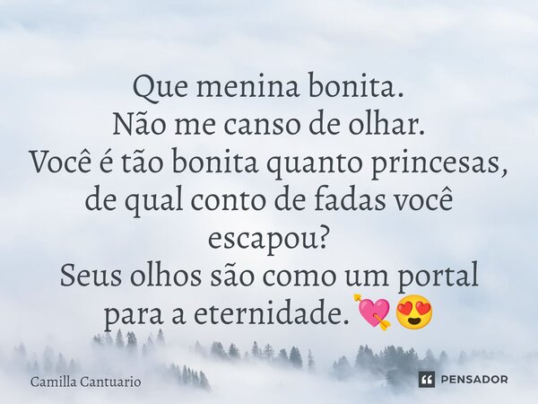 Que menina bonita. Não me canso de olhar. Você é tão bonita quanto princesas, de qual conto de fadas você escapou? Seus olhos são como um portal para a eternida... Frase de Camilla Cantuario.