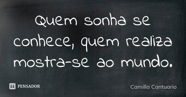 Quem sonha se conhece, quem realiza mostra-se ao mundo.... Frase de Camilla Cantuario.