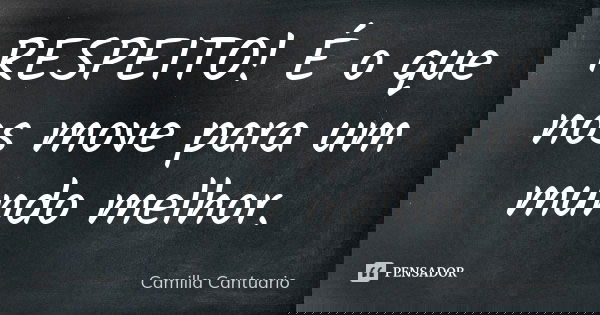 RESPEITO! É o que nos move para um mundo melhor.... Frase de Camilla Cantuario.