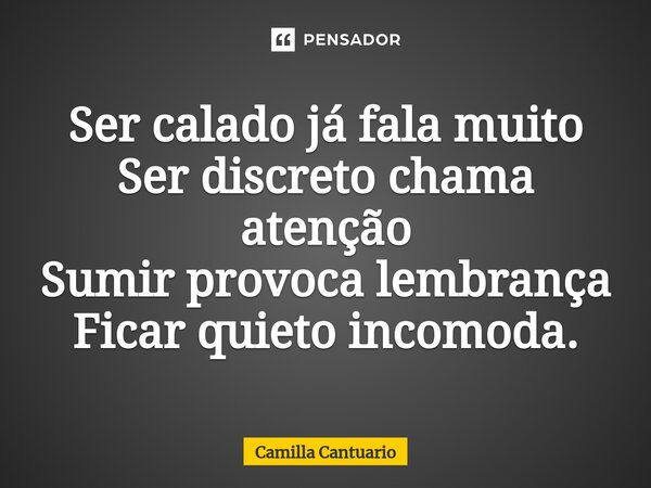 ⁠Ser calado já fala muito Ser discreto chama atenção Sumir provoca lembrança Ficar quieto incomoda.... Frase de Camilla Cantuario.