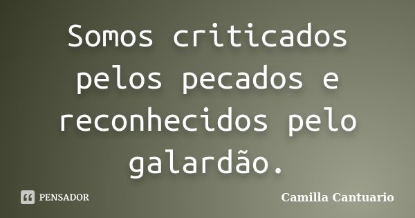 Somos criticados pelos pecados e reconhecidos pelo galardão.... Frase de Camilla Cantuario.