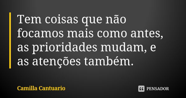 Tem coisas que não focamos mais como antes, as prioridades mudam, e as atenções também.... Frase de Camilla Cantuario.