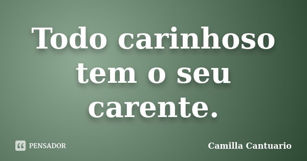 Todo carinhoso tem o seu carente.... Frase de Camilla Cantuario.