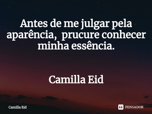 ⁠Antes de me julgar pela aparência, prucure conhecer minha essência. Camilla Eid... Frase de Camilla Eid.