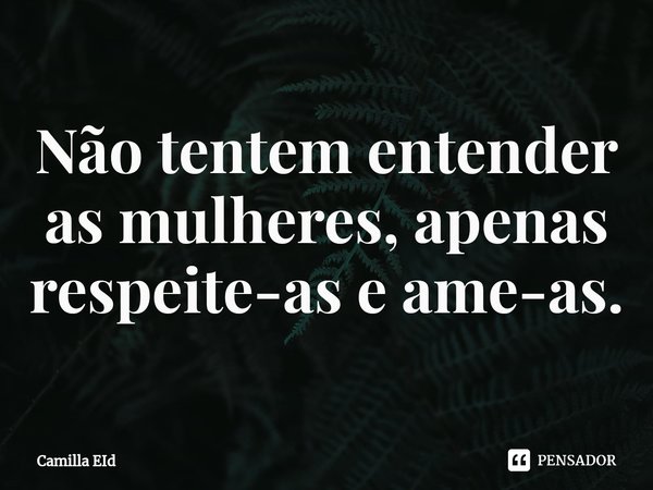 ⁠Não tentem entender as mulheres, apenas respeite-as e ame-as.... Frase de Camilla Eid.