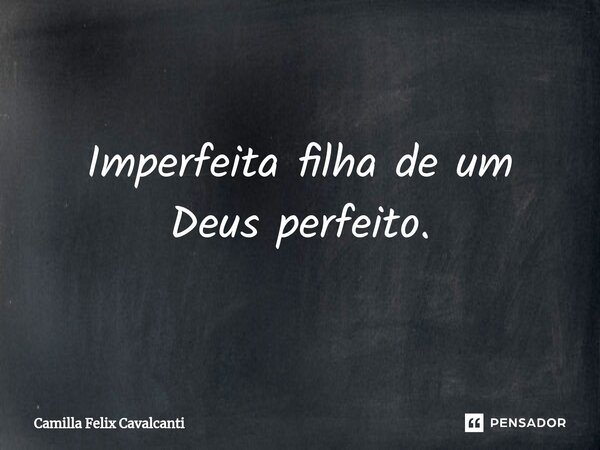 ⁠Imperfeita filha de um Deus perfeito.... Frase de Camilla Felix Cavalcanti.