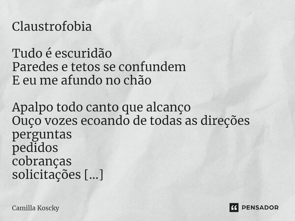 ⁠Claustrofobia Tudo é escuridão Paredes e tetos se confundem E eu me afundo no chão Apalpo todo canto que alcanço Ouço vozes ecoando de todas as direções pergun... Frase de Camilla Koscky.