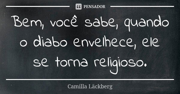 Bem, você sabe, quando o diabo envelhece, ele se torna religioso.... Frase de Camilla Läckberg.