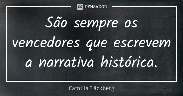 São sempre os vencedores que escrevem a narrativa histórica.... Frase de Camilla Läckberg.