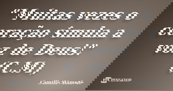 “Muitas vezes o coração simula a voz de Deus!” (C.M)... Frase de Camilla Mamede.