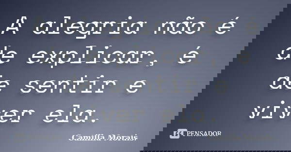 A alegria não é de explicar, é de sentir e viver ela.... Frase de Camilla Morais..