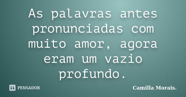 As palavras antes pronunciadas com muito amor, agora eram um vazio profundo.... Frase de Camilla Morais..