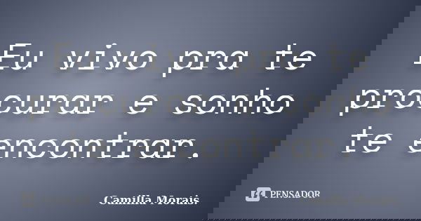 Eu vivo pra te procurar e sonho te encontrar.... Frase de Camilla Morais..