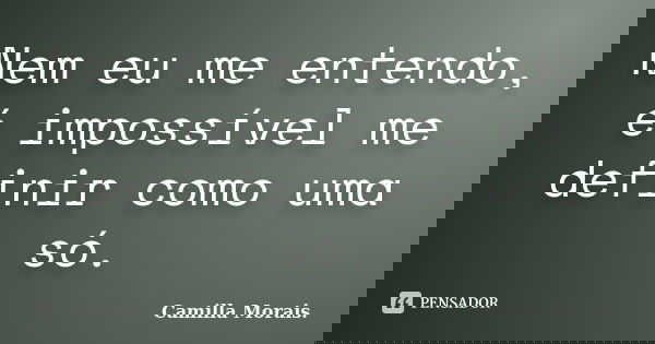 Nem eu me entendo, é impossível me definir como uma só.... Frase de Camilla Morais..