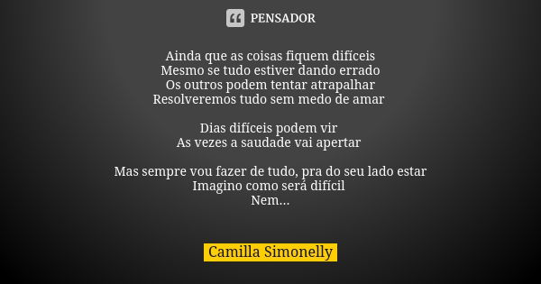 Ainda que as coisas fiquem difíceis Mesmo se tudo estiver dando errado Os outros podem tentar atrapalhar Resolveremos tudo sem medo de amar Dias difíceis podem ... Frase de Camilla Simonelly.