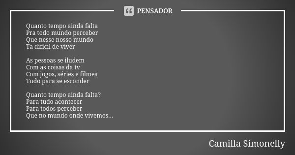 Quanto tempo ainda falta Pra todo mundo perceber Que nesse nosso mundo Ta difícil de viver As pessoas se iludem Com as coisas da tv Com jogos, séries e filmes T... Frase de Camilla Simonelly.