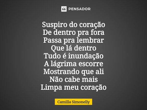 ⁠Suspiro do coração De dentro pra fora Passa pra lembrar Que lá dentro Tudo é inundação A lágrima escorre Mostrando que ali Não cabe mais Limpa meu coração... Frase de Camilla Simonelly.
