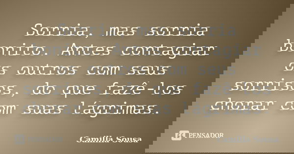 Sorria, mas sorria bonito. Antes contagiar os outros com seus sorrisos, do que fazê-los chorar com suas lágrimas.... Frase de Camilla Sousa.