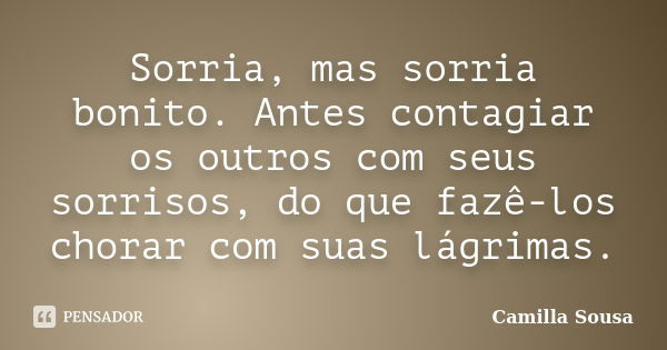 Sorria, mas sorria bonito. Antes contagiar os outros com seus sorrisos, do que fazê-los chorar com suas lágrimas.... Frase de Camilla Sousa.