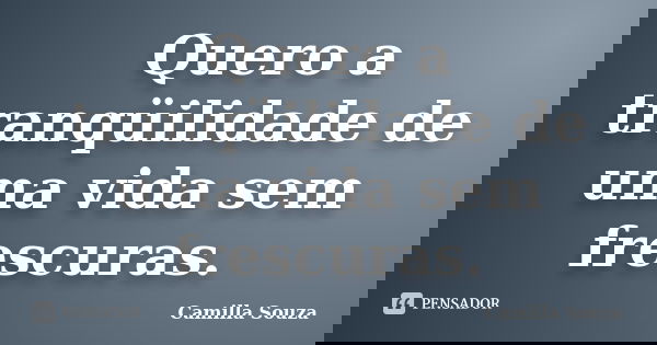 Quero a tranqüilidade de uma vida sem frescuras.... Frase de Camilla Souza.