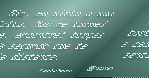 Sim, eu sinto a sua falta. Mas me tornei forte, encontrei forças a cada segundo que te sentia distante.... Frase de Camilla Souza.