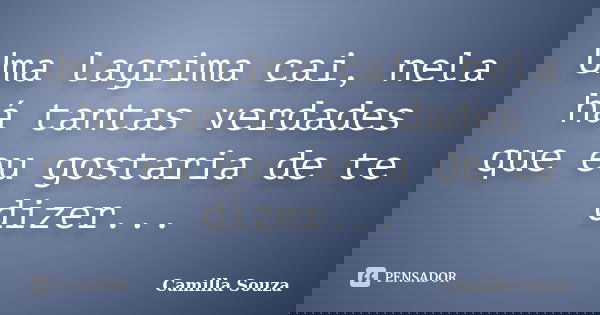 Uma lagrima cai, nela há tantas verdades que eu gostaria de te dizer...... Frase de Camilla Souza.