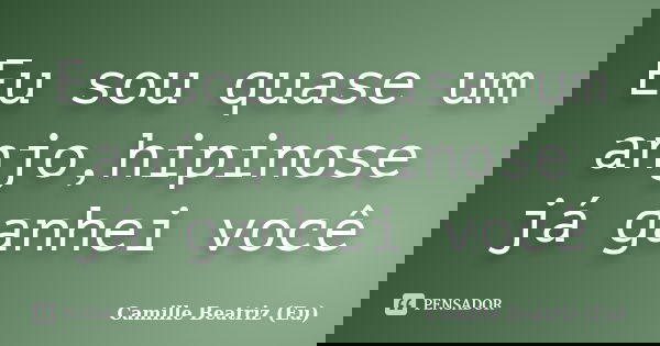 Eu sou quase um anjo,hipinose já ganhei você... Frase de Camille Beatriz (Eu).