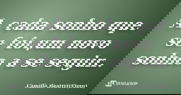 A cada sonho que se foi,um novo sonho a se seguir.... Frase de Camille Beatriz(Euuu).