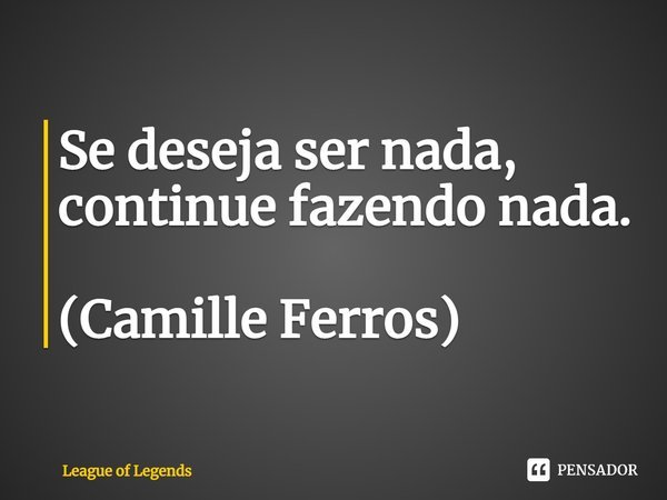 ⁠Se deseja ser nada, continue fazendo nada. (Camille Ferros)... Frase de League of Legends.