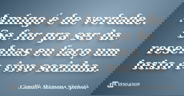 Amigo é de verdade. Se for pra ser de resenhas eu faço um texto e vivo sozinha.... Frase de Camille Mamona Spinola.