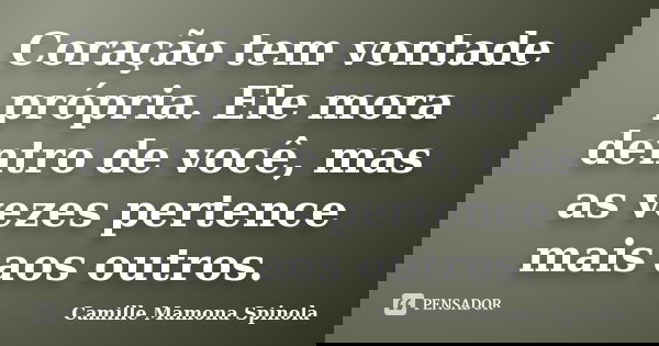 Coração tem vontade própria. Ele mora dentro de você, mas as vezes pertence mais aos outros.... Frase de Camille Mamona Spinola.