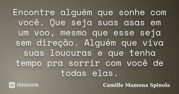 Encontre alguém que sonhe com você. Que seja suas asas em um voo, mesmo que esse seja sem direção. Alguém que viva suas loucuras e que tenha tempo pra sorrir co... Frase de Camille Mamona Spinola.