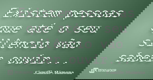 Existem pessoas que até o seu silêncio vão saber ouvir...... Frase de Camille Mamona.