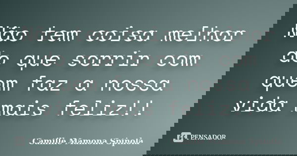 Não tem coisa melhor do que sorrir com quem faz a nossa vida mais feliz!!... Frase de Camille Mamona Spinola.