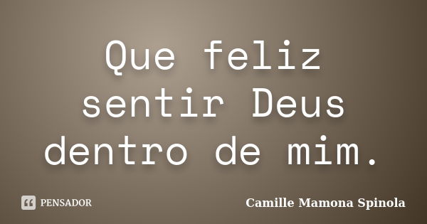 Que feliz sentir Deus dentro de mim.... Frase de Camille Mamona Spinola.