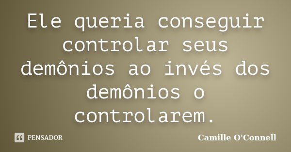 Ele queria conseguir controlar seus demônios ao invés dos demônios o controlarem.... Frase de Camille O'Connell.