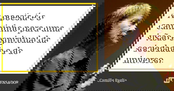 A poesia é o caminho para uma visão espiritual da sociedade e do universo.... Frase de Camille Paglia.