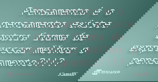 Pensamento é o pensamento existe outra forma de expressar melhor o pensamento?!!?... Frase de Camilli.