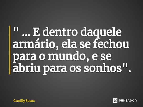 ⁠" ... E dentro daquele armário, ela se fechou para o mundo, e se abriu para os sonhos".... Frase de Camilly Souza.