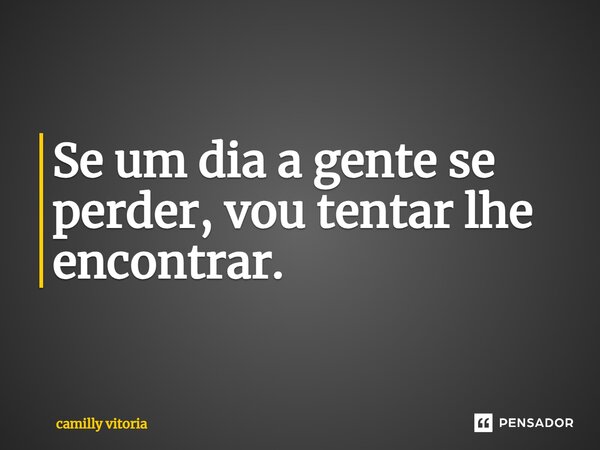 Se um dia a gente se perder, vou tentar lhe encontrar.... Frase de camilly vitoria.