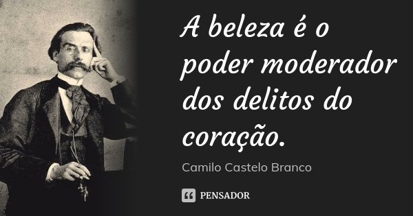 A beleza é o poder moderador dos delitos do coração.... Frase de Camilo Castelo Branco.